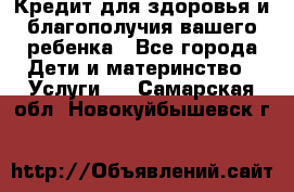 Кредит для здоровья и благополучия вашего ребенка - Все города Дети и материнство » Услуги   . Самарская обл.,Новокуйбышевск г.